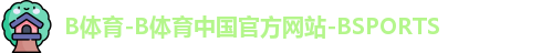 B体育-B体育中国官方网站-BSPORTS